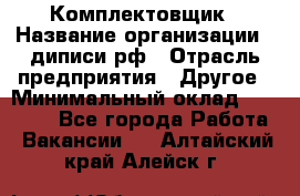 Комплектовщик › Название организации ­ диписи.рф › Отрасль предприятия ­ Другое › Минимальный оклад ­ 30 000 - Все города Работа » Вакансии   . Алтайский край,Алейск г.